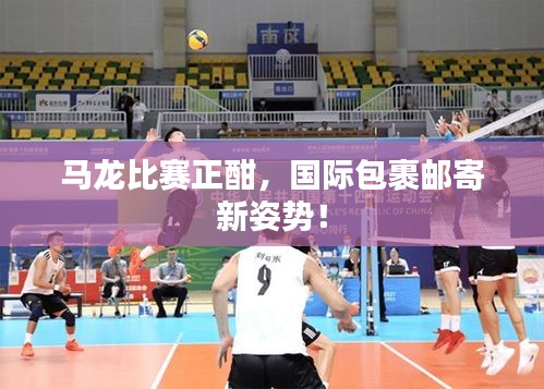 马龙比赛正酣，国际包裹邮寄新姿势！