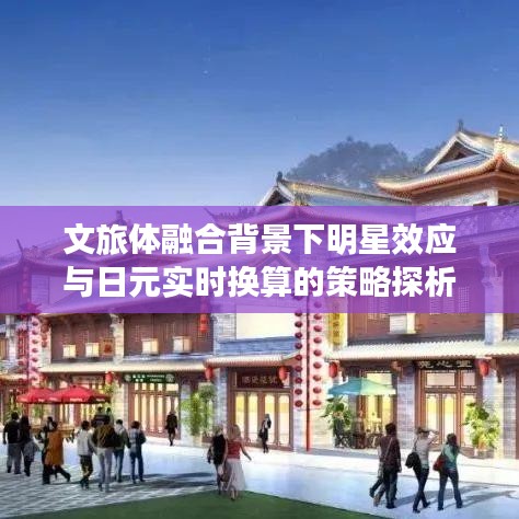 文旅体融合背景下明星效应与日元实时换算的策略探析