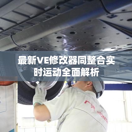 最新VE修改器同整合实时运动全面解析