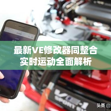 最新VE修改器同整合实时运动全面解析