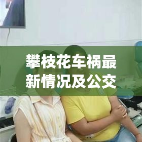 攀枝花车祸最新情况及公交实时动态，关注公交666，安全出行指南