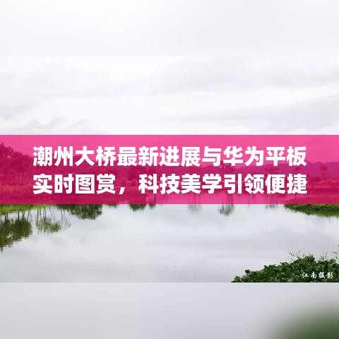 潮州大桥最新进展与华为平板实时图赏,科技美学引领便捷生活新体验