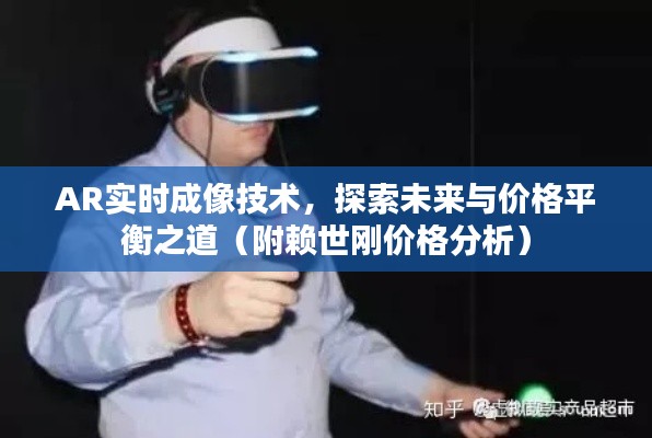 AR实时成像技术，探索未来与价格平衡之道（附赖世刚价格分析）