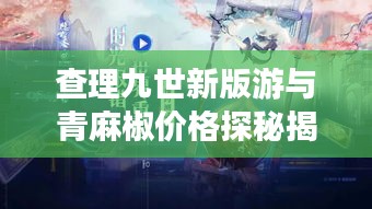 查理九世新版游与青麻椒价格探秘揭秘之旅