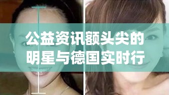 公益资讯额头尖的明星与德国实时行情，深度解读与虚假宣传揭露