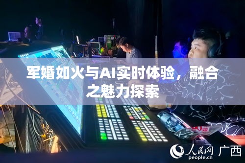 军婚如火与AI实时体验，融合之魅力探索