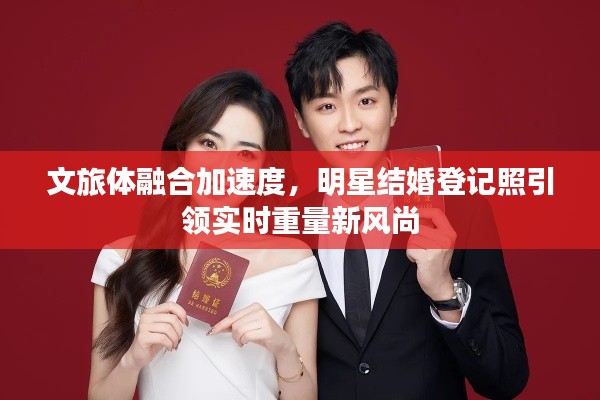 文旅体融合加速度，明星结婚登记照引领实时重量新风尚