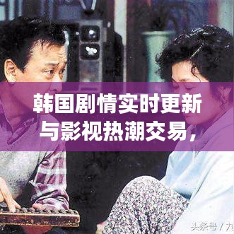 韩国剧情实时更新与影视热潮交易，完美结合的新体验