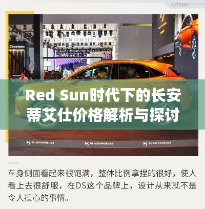 Red Sun时代下的长安蒂艾仕价格解析与探讨
