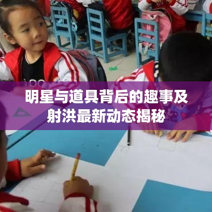 明星与道具背后的趣事及射洪最新动态揭秘