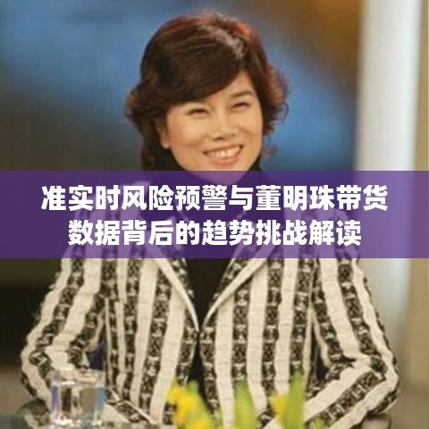 准实时风险预警与董明珠带货数据背后的趋势挑战解读