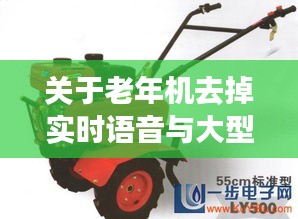 关于老年机去掉实时语音与大型耕田机价格全面解读