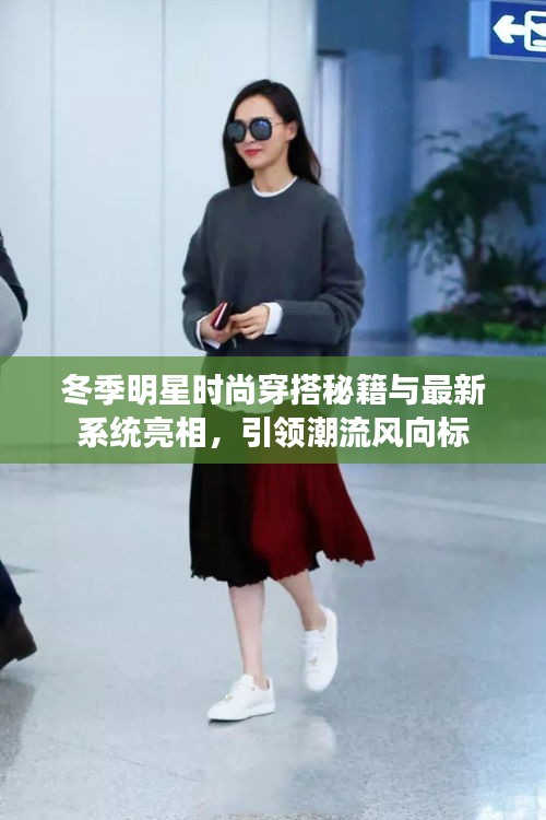 冬季明星时尚穿搭秘籍与最新系统亮相，引领潮流风向标