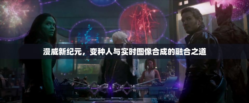 漫威新纪元，变种人与实时图像合成的融合之道