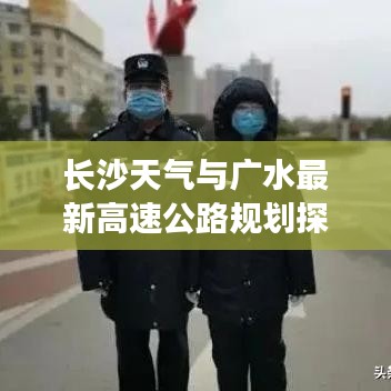长沙天气与广水最新高速公路规划探讨,实时动态解析