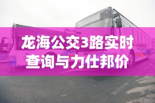 龙海公交3路实时查询与力仕邦价格详解