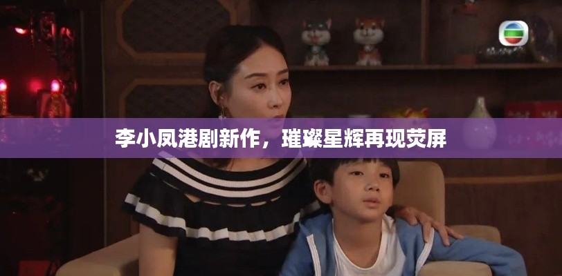 李小凤港剧新作，璀璨星辉再现荧屏