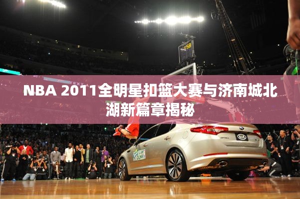 NBA 2011全明星扣篮大赛与济南城北湖新篇章揭秘