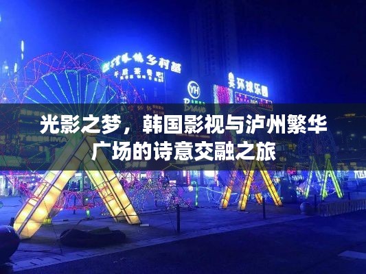 光影之梦，韩国影视与泸州繁华广场的诗意交融之旅