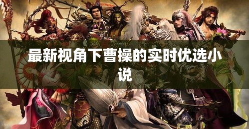 最新视角下曹操的实时优选小说