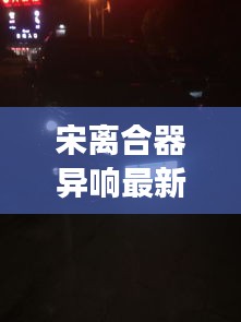 宋离合器异响最新进展与西安实时气温动态更新