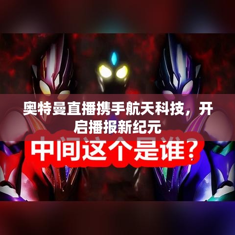 奥特曼直播携手航天科技，开启播报新纪元
