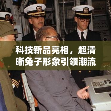 科技新品亮相，超清晰兔子形象引领潮流，媲美明星照片风采
