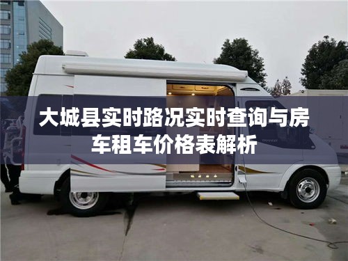 大城县实时路况实时查询与房车租车价格表解析