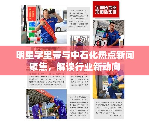 明星字里带与中石化热点新闻聚焦，解读行业新动向