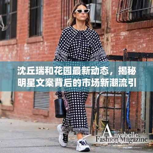 沈丘瑞和花园最新动态，揭秘明星文案背后的市场新潮流引领者