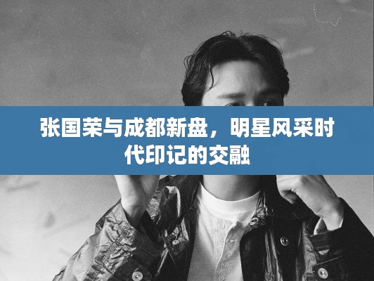 张国荣与成都新盘，明星风采时代印记的交融