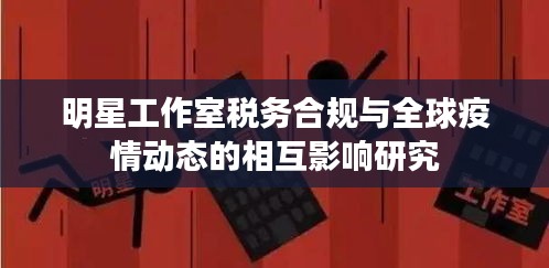 明星工作室税务合规与全球疫情动态的相互影响研究