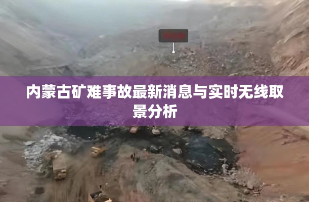 内蒙古矿难事故最新消息与实时无线取景分析