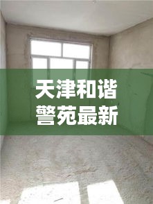 天津和谐警苑最新动态与天津570实时更新消息速递