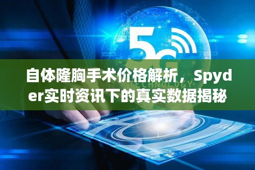 自体隆胸手术价格解析,Spyder实时资讯下的真实数据揭秘