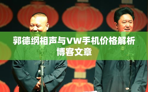 郭德纲相声与VW手机价格解析博客文章