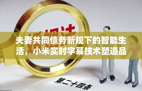 夫妻共同债务新规下的智能生活,小米实时字幕技术塑造品质婚姻新时代