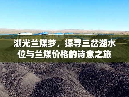 湖光兰煤梦,探寻三岔湖水位与兰煤价格的诗意之旅