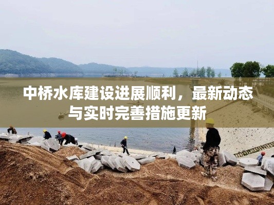 中桥水库建设进展顺利,最新动态与实时完善措施更新
