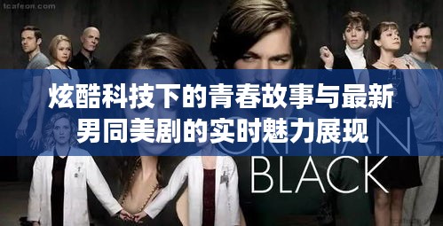 炫酷科技下的青春故事与最新男同美剧的实时魅力展现