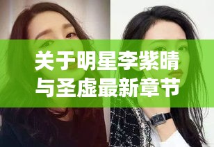 关于明星李紫晴与圣虚最新章节下载的深度解析