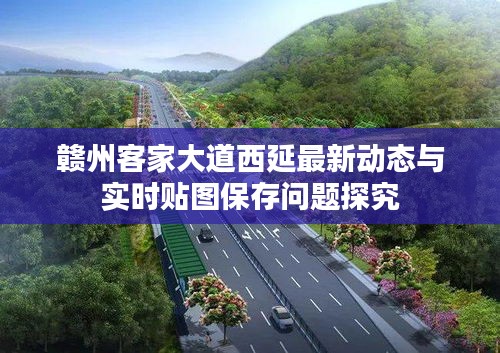 赣州客家大道西延最新动态与实时贴图保存问题探究