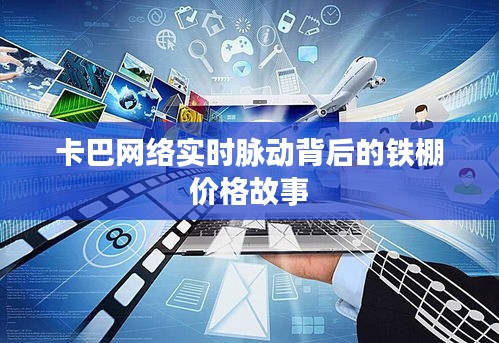 卡巴网络实时脉动背后的铁棚价格故事