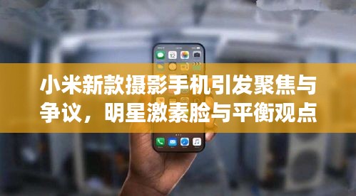 小米新款摄影手机引发聚焦与争议,明星激素脸与平衡观点探讨