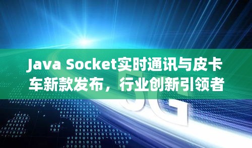 Java Socket实时通讯与皮卡车新款发布,行业创新引领者