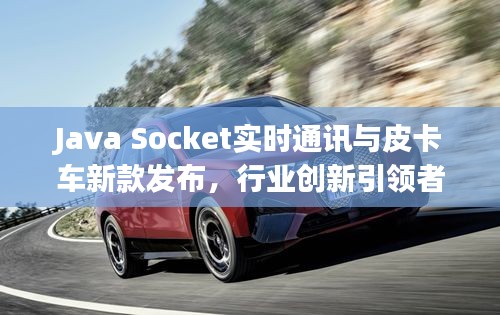 Java Socket实时通讯与皮卡车新款发布,行业创新引领者