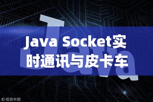 Java Socket实时通讯与皮卡车新款发布,行业创新引领者