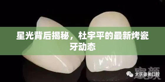星光背后揭秘,杜宇平的最新烤瓷牙动态