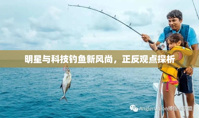 明星与科技钓鱼新风尚,正反观点探析