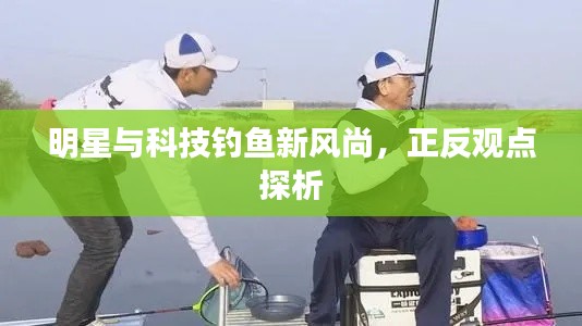 明星与科技钓鱼新风尚,正反观点探析